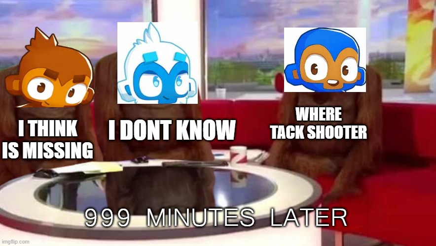 TACK SHOOTER IS MISSING | I DONT KNOW; WHERE TACK SHOOTER; I THINK IS MISSING; 999 MINUTES LATER | image tagged in where monkey | made w/ Imgflip meme maker