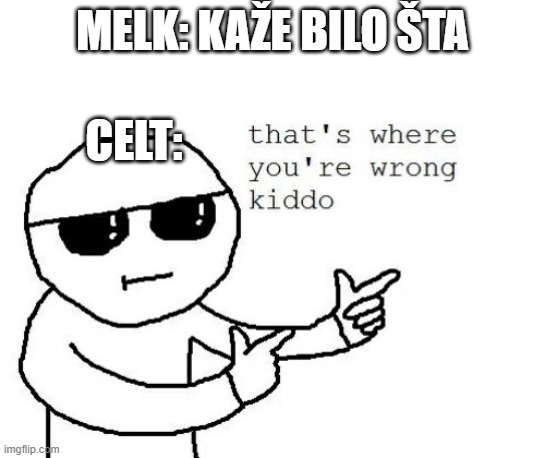 That's where you're wrong kiddo | MELK: KAŽE BILO ŠTA; CELT: | image tagged in that's where you're wrong kiddo | made w/ Imgflip meme maker