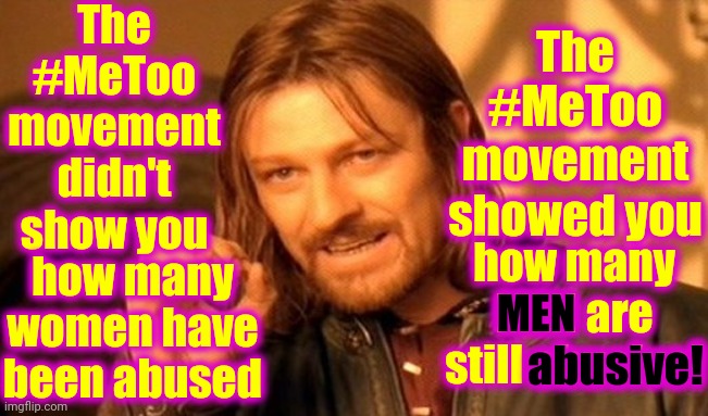 It Should Be Illegal For Men To Refuse To Control Themselves | The #MeToo movement didn't show you; The #MeToo movement showed you; how many MEN are still abusive! how many women have been abused; MEN; abusive! | image tagged in memes,one does not simply,metoo,me too,abusive men,lock him up | made w/ Imgflip meme maker