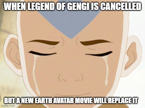 WHEN LEGEND OF GENGI IS CANCELLED; BUT A NEW EARTH AVATAR MOVIE WILL REPLACE IT | image tagged in avatar the last airbender,tv,news | made w/ Imgflip meme maker