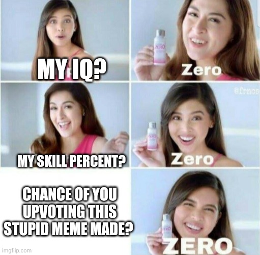 My meme funny percentage? zero |  MY IQ? MY SKILL PERCENT? CHANCE OF YOU UPVOTING THIS STUPID MEME MADE? | image tagged in pimples zero | made w/ Imgflip meme maker