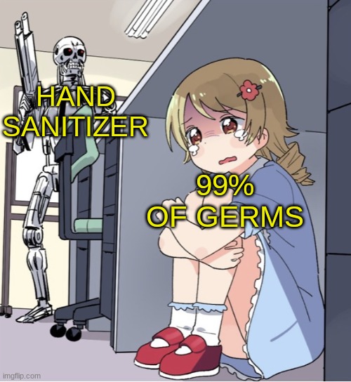 Poor girl :( | HAND SANITIZER; 99% OF GERMS | image tagged in anime girl hiding from terminator | made w/ Imgflip meme maker