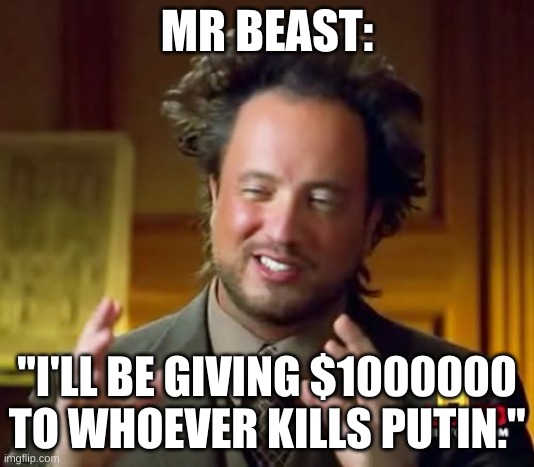 Mr Beast | MR BEAST:; "I'LL BE GIVING $1000000 TO WHOEVER KILLS PUTIN." | image tagged in memes,ancient aliens | made w/ Imgflip meme maker