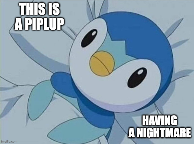 Piplup | THIS IS A PIPLUP; HAVING A NIGHTMARE | image tagged in pokemon,piplup,memes | made w/ Imgflip meme maker