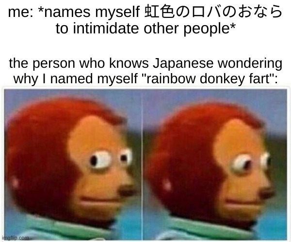 when the | me: *names myself 虹色のロバのおなら to intimidate other people*; the person who knows Japanese wondering why I named myself "rainbow donkey fart": | image tagged in memes,monkey puppet,japanese,rainbow donkey fart | made w/ Imgflip meme maker
