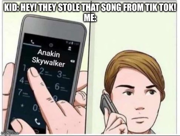 This meme was not stolen from Tik Tok | KID: HEY! THEY STOLE THAT SONG FROM TIK TOK!
ME: | image tagged in calling anakin skywalker | made w/ Imgflip meme maker