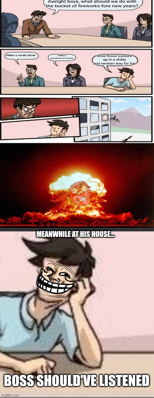 MEANWHILE AT HIS HOUSE... BOSS SHOULD'VE LISTENED | image tagged in funny memes,explosion,new years,work | made w/ Imgflip meme maker