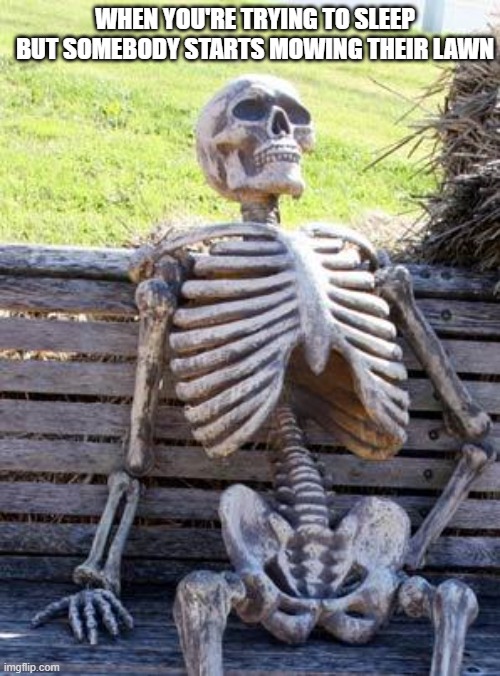 free epic Churchkhela | WHEN YOU'RE TRYING TO SLEEP BUT SOMEBODY STARTS MOWING THEIR LAWN | image tagged in memes,waiting skeleton | made w/ Imgflip meme maker
