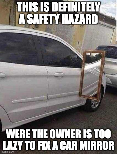 Real Mirror Taped onto a Car | THIS IS DEFINITELY A SAFETY HAZARD; WERE THE OWNER IS TOO LAZY TO FIX A CAR MIRROR | image tagged in cars,memes,mirror | made w/ Imgflip meme maker
