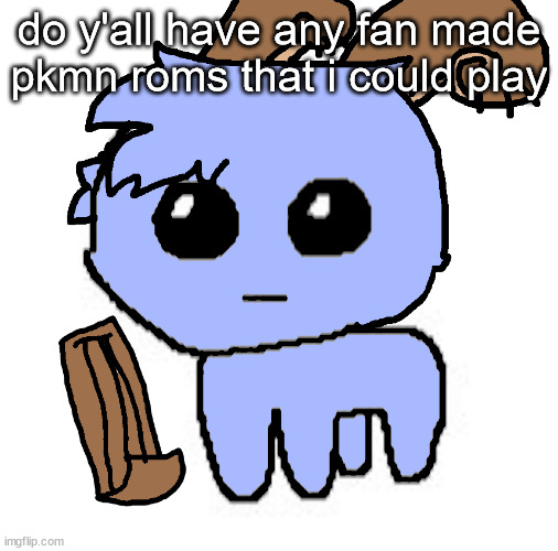 beloved bowgart,,, BUT WAIT,,,,HE A TBH CREATIRE :DDD | do y'all have any fan made pkmn roms that i could play | image tagged in beloved bowgart but wait he a tbh creatire ddd | made w/ Imgflip meme maker