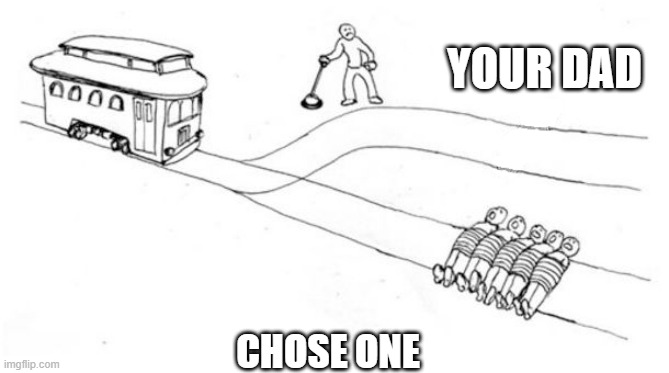 One-Sided Trolley Problem | YOUR DAD; CHOSE ONE | image tagged in one-sided trolley problem | made w/ Imgflip meme maker