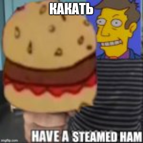 Have a steamed ham | КАКАТЬ | image tagged in have a steamed ham | made w/ Imgflip meme maker