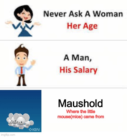 Never ask a woman her age | Maushold; Where the little mouse(mice) came from | image tagged in never ask a woman her age | made w/ Imgflip meme maker