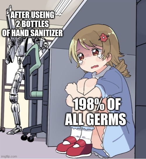 Anime Girl Hiding from Terminator | AFTER USEING 2 BOTTLES OF HAND SANITIZER 198% OF ALL GERMS | image tagged in anime girl hiding from terminator | made w/ Imgflip meme maker