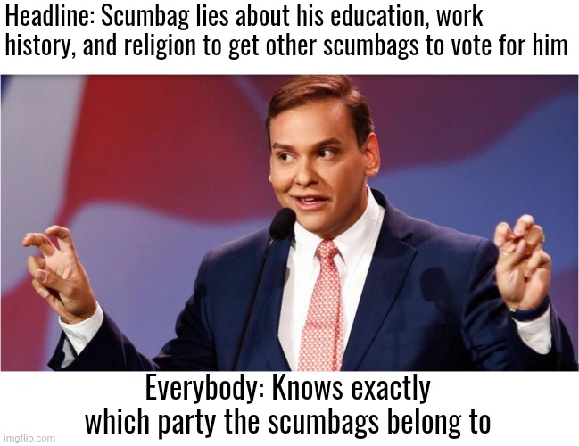 Do conservatives *prefer* being taken advantage of or are too stupid to know it's happening? |  Headline: Scumbag lies about his education, work history, and religion to get other scumbags to vote for him; Everybody: Knows exactly which party the scumbags belong to | image tagged in scumbag republicans,terrorism,terrorists,conservative hypocrisy,white trash | made w/ Imgflip meme maker
