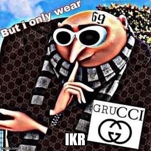 gRuCcI | IKR | image tagged in grucci | made w/ Imgflip meme maker