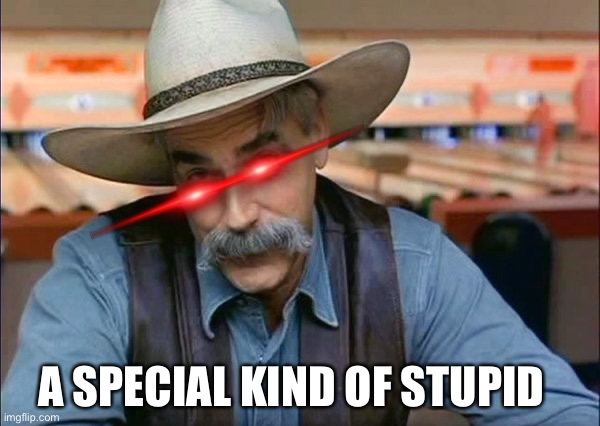 Sam Elliott special kind of stupid | A SPECIAL KIND OF STUPID | image tagged in sam elliott special kind of stupid | made w/ Imgflip meme maker