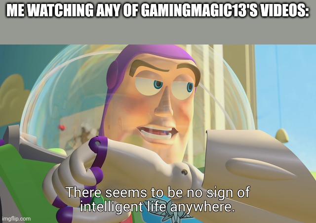 There seems to be no sign of intelligent life anywhere | ME WATCHING ANY OF GAMINGMAGIC13'S VIDEOS: | image tagged in there seems to be no sign of intelligent life anywhere,toy story,memes | made w/ Imgflip meme maker