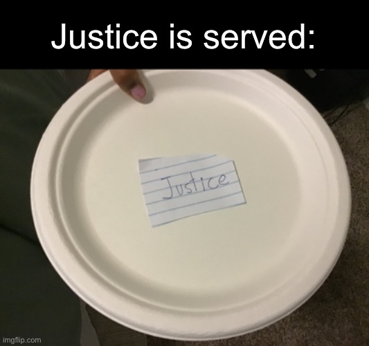 Justice is served :) |  Justice is served: | image tagged in justice,plate,served | made w/ Imgflip meme maker
