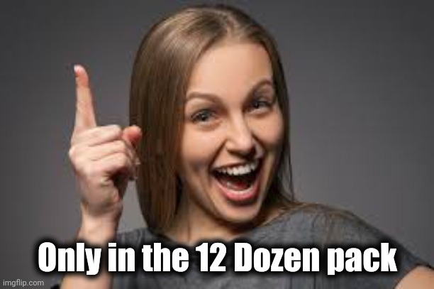 eureka face | Only in the 12 Dozen pack | image tagged in eureka face | made w/ Imgflip meme maker