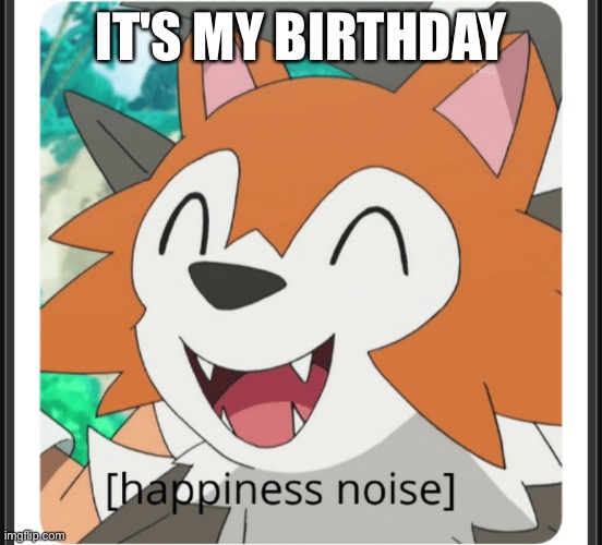 Lycanroc happy | IT'S MY BIRTHDAY | image tagged in lycanroc happy | made w/ Imgflip meme maker