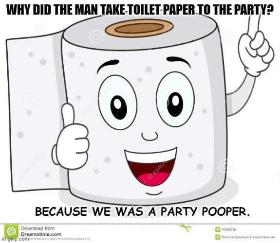 Daily Bad Dad Joke 12/29/2022 | WHY DID THE MAN TAKE TOILET PAPER TO THE PARTY? BECAUSE WE WAS A PARTY POOPER. | image tagged in happy toilet paper | made w/ Imgflip meme maker