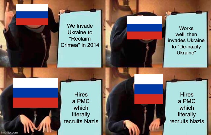 Gru's Plan Meme | We Invade Ukraine to "Reclaim Crimea" in 2014; Works well, then invades Ukraine to "De-nazify Ukraine"; Hires a PMC which literally recruits Nazis; Hires a PMC which literally recruits Nazis | image tagged in memes,gru's plan | made w/ Imgflip meme maker