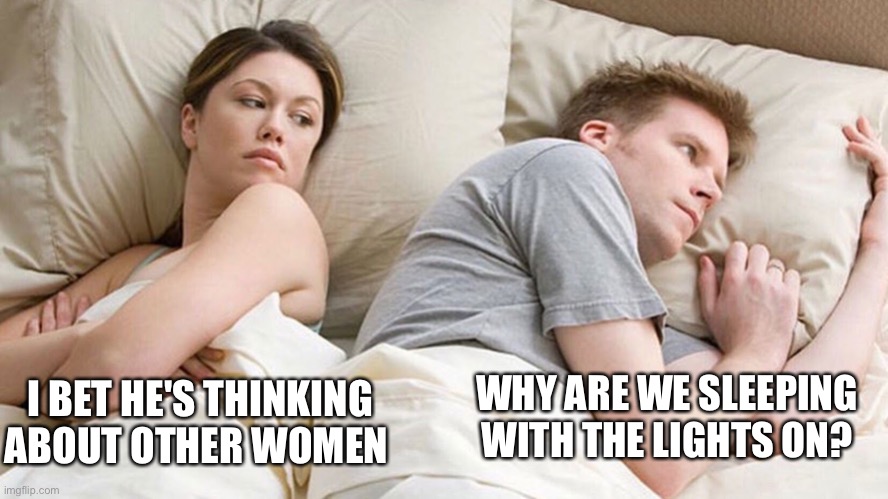 my first meme yippie | I BET HE'S THINKING ABOUT OTHER WOMEN; WHY ARE WE SLEEPING WITH THE LIGHTS ON? | image tagged in couple he must be thinking about x | made w/ Imgflip meme maker