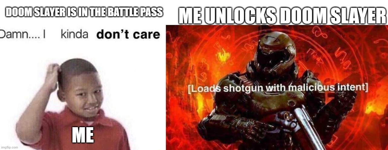 ME UNLOCKS DOOM SLAYER; DOOM SLAYER IS IN THE BATTLE PASS; ME | image tagged in damn i kinda dont care,loads shotgun with malicious intent | made w/ Imgflip meme maker