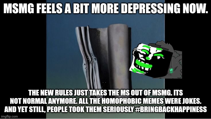 Its just a burning stream. | MSMG FEELS A BIT MORE DEPRESSING NOW. THE NEW RULES JUST TAKES THE MS OUT OF MSMG. ITS NOT NORMAL ANYMORE. ALL THE HOMOPHOBIC MEMES WERE JOKES. AND YET STILL, PEOPLE TOOK THEM SERIOUSLY #BRINGBACKHAPPINESS | image tagged in everywhere at the end of time | made w/ Imgflip meme maker