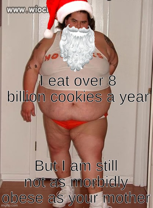 *Fat Chuckle* | I eat over 8 billion cookies a year; But I am still not as morbidly obese as your mother | image tagged in fat person,santa | made w/ Imgflip meme maker