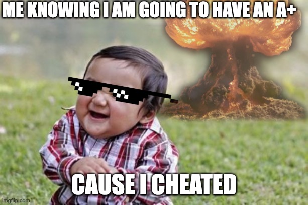 ME KNOWING I AM GOING TO HAVE AN A+; CAUSE I CHEATED | image tagged in ahvdfhbjandkuf,dfh gzwdsf h,pwoeirfdmzls | made w/ Imgflip meme maker
