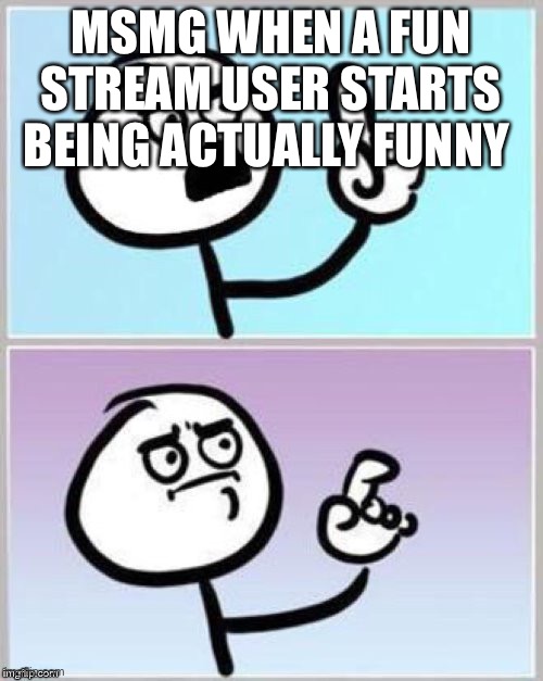 Umm | MSMG WHEN A FUN STREAM USER STARTS BEING ACTUALLY FUNNY | image tagged in umm | made w/ Imgflip meme maker