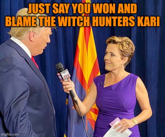 Kari Lake Trump | JUST SAY YOU WON AND BLAME THE WITCH HUNTERS KARI | image tagged in kari lake trump | made w/ Imgflip meme maker