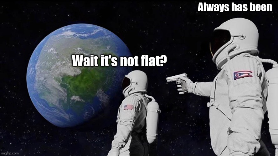 Always Has Been | Always has been; Wait it's not flat? | image tagged in memes,always has been | made w/ Imgflip meme maker