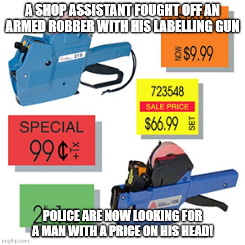 Prices | A SHOP ASSISTANT FOUGHT OFF AN ARMED ROBBER WITH HIS LABELLING GUN; POLICE ARE NOW LOOKING FOR A MAN WITH A PRICE ON HIS HEAD! | image tagged in eyeroll | made w/ Imgflip meme maker