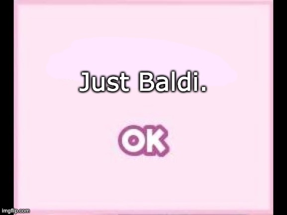 Just Baldi | Just Baldi. | image tagged in just monika | made w/ Imgflip meme maker