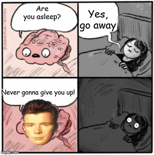 Rick at 3:00 AM | Yes, go away; Are you asleep? Never gonna give you up! | image tagged in brain before sleep,rick astley,never gonna give you up | made w/ Imgflip meme maker