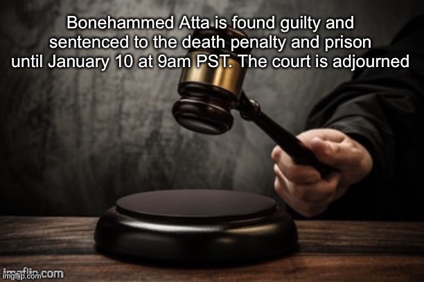 Court | Bonehammed Atta is found guilty and sentenced to the death penalty and prison until January 10 at 9am PST. The court is adjourned | image tagged in court | made w/ Imgflip meme maker