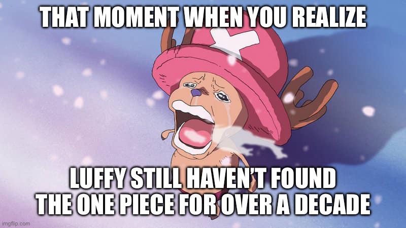 One piece still making new episodes, so Luffy still haven’t found the one piece right? | THAT MOMENT WHEN YOU REALIZE; LUFFY STILL HAVEN’T FOUND THE ONE PIECE FOR OVER A DECADE | image tagged in crying chopper one piece,that moment when,memes,that moment when you realize,chopper,one piece | made w/ Imgflip meme maker
