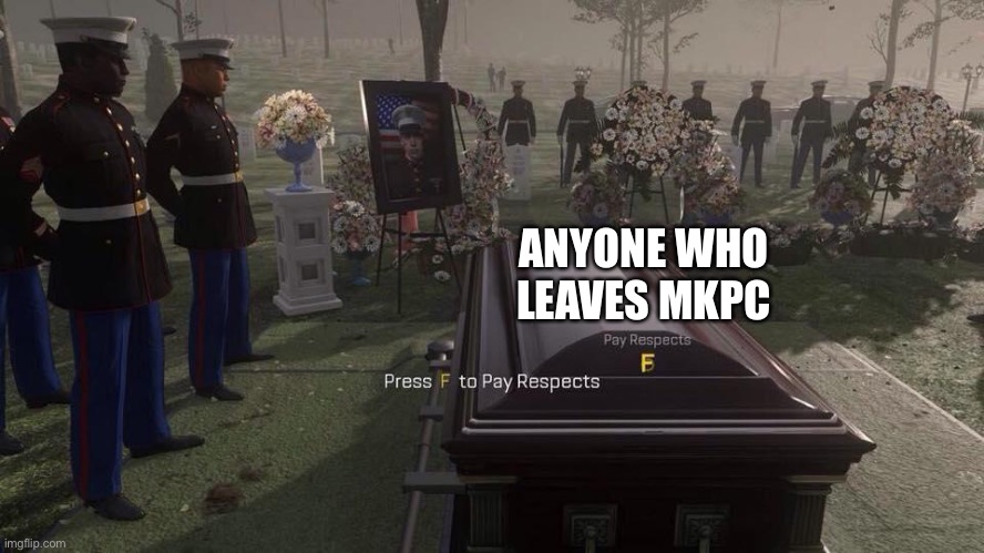 Press F to Pay Respects | ANYONE WHO LEAVES MKPC | image tagged in press f to pay respects | made w/ Imgflip meme maker