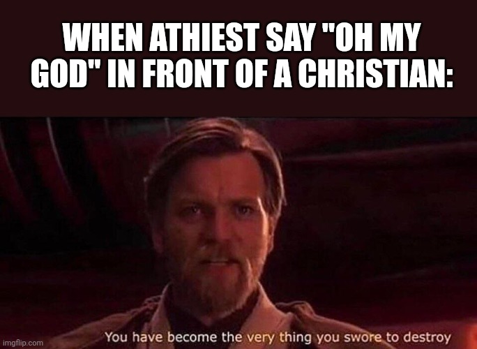 Oh meh god | WHEN ATHIEST SAY "OH MY GOD" IN FRONT OF A CHRISTIAN: | image tagged in you've become the very thing you swore to destroy | made w/ Imgflip meme maker