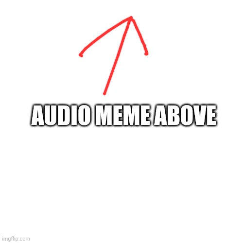 https://m.youtube.com/watch?v=Ib4_Aua_VO8 | AUDIO MEME ABOVE | image tagged in memes,blank transparent square | made w/ Imgflip meme maker