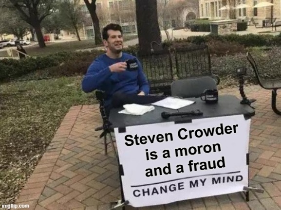 Yep. | Steven Crowder
is a moron
and a fraud | image tagged in memes,change my mind,steven crowder | made w/ Imgflip meme maker