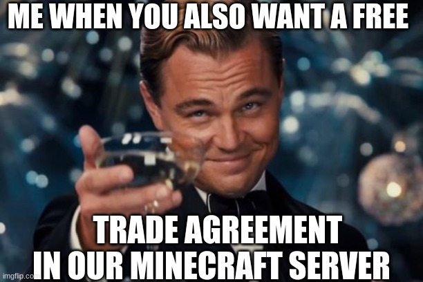 MInecraft server free trade | ME WHEN YOU ALSO WANT A FREE; TRADE AGREEMENT IN OUR MINECRAFT SERVER | image tagged in memes,leonardo dicaprio cheers | made w/ Imgflip meme maker