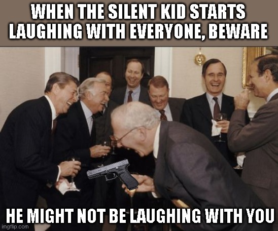 Happy new year punks! | WHEN THE SILENT KID STARTS LAUGHING WITH EVERYONE, BEWARE; HE MIGHT NOT BE LAUGHING WITH YOU | image tagged in memes,laughing men in suits | made w/ Imgflip meme maker