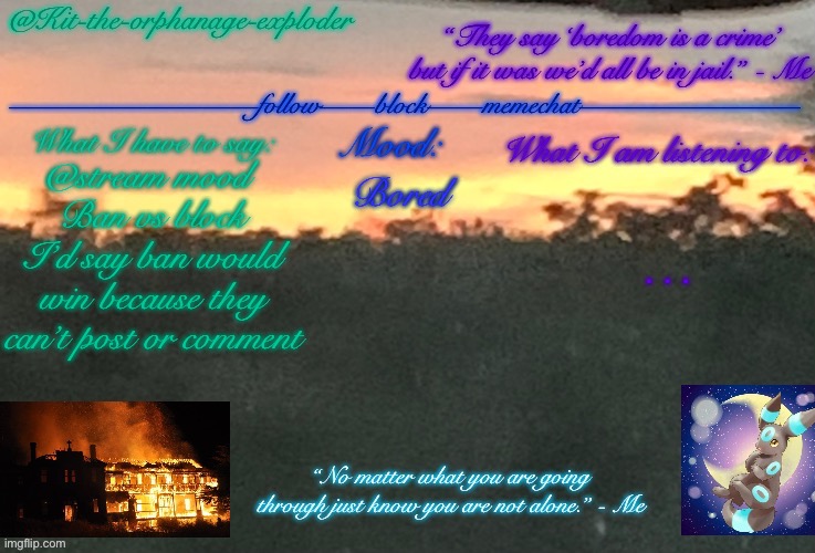 @stream mood 
Ban vs block
I’d say ban would win because they can’t post or comment; Bored; … | made w/ Imgflip meme maker
