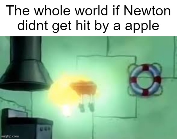 Floating Spongebob | The whole world if Newton didnt get hit by a apple | image tagged in floating spongebob | made w/ Imgflip meme maker