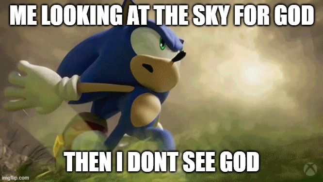 my first meme | ME LOOKING AT THE SKY FOR GOD; THEN I DONT SEE GOD | image tagged in sonic the hedgehog,sonic,god | made w/ Imgflip meme maker