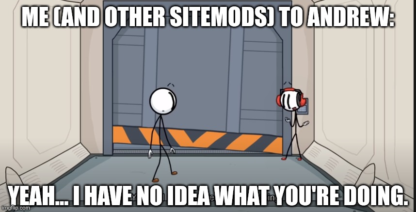 Yeah....I don't know what I'm doing | ME (AND OTHER SITEMODS) TO ANDREW:; YEAH... I HAVE NO IDEA WHAT YOU'RE DOING. | image tagged in yeah i don't know what i'm doing | made w/ Imgflip meme maker